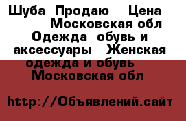 Шуба. Продаю. › Цена ­ 1 000 - Московская обл. Одежда, обувь и аксессуары » Женская одежда и обувь   . Московская обл.